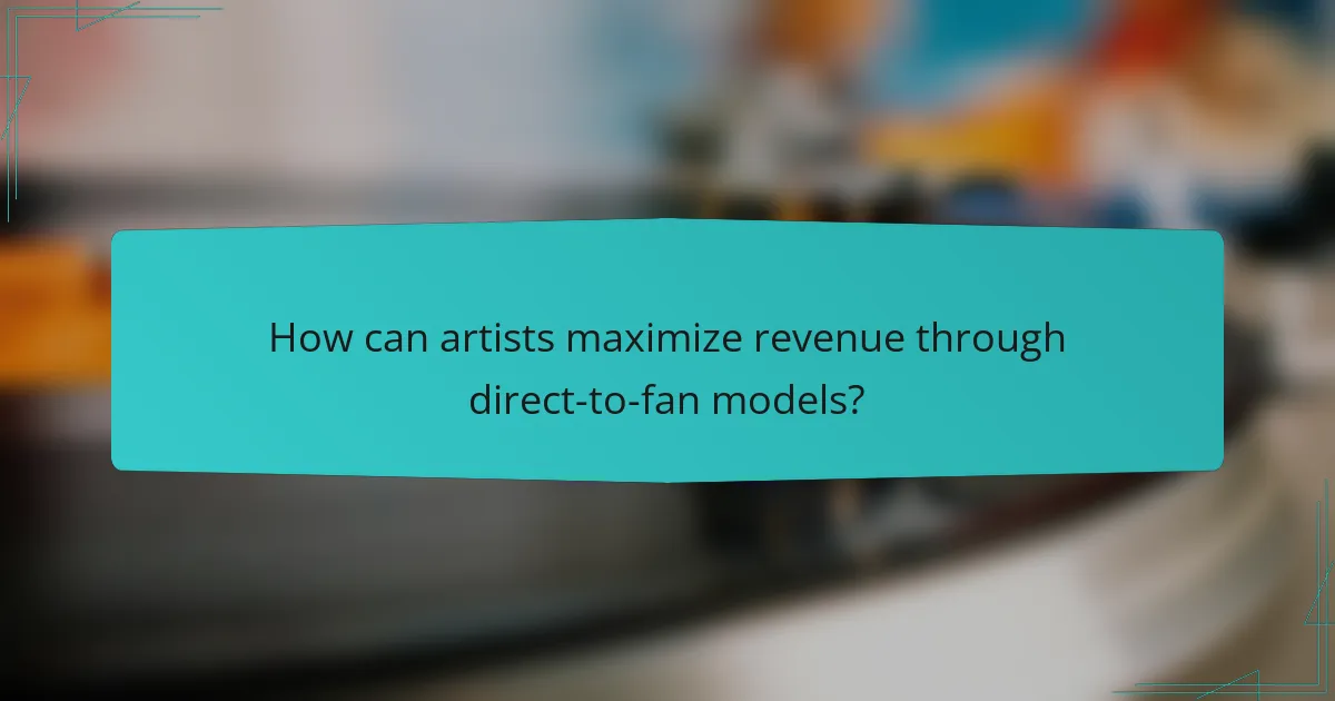 How can artists maximize revenue through direct-to-fan models?
