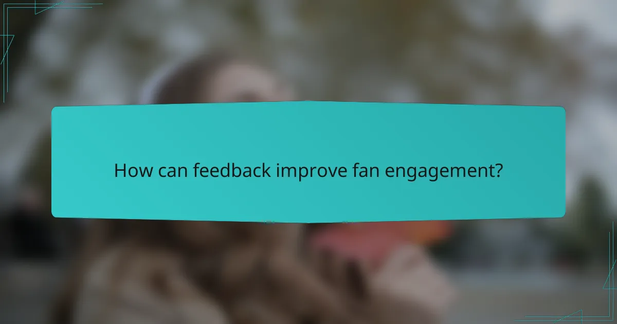 How can feedback improve fan engagement?