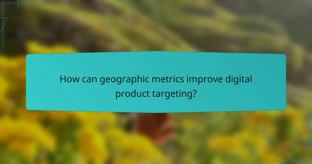 How can geographic metrics improve digital product targeting?