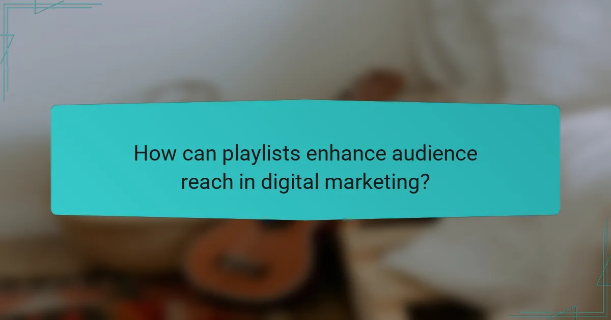 How can playlists enhance audience reach in digital marketing?