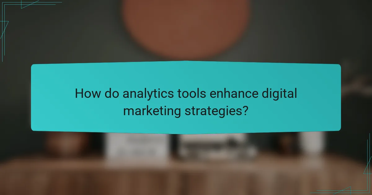 How do analytics tools enhance digital marketing strategies?
