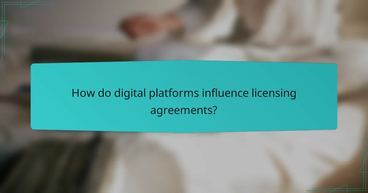 How do digital platforms influence licensing agreements?