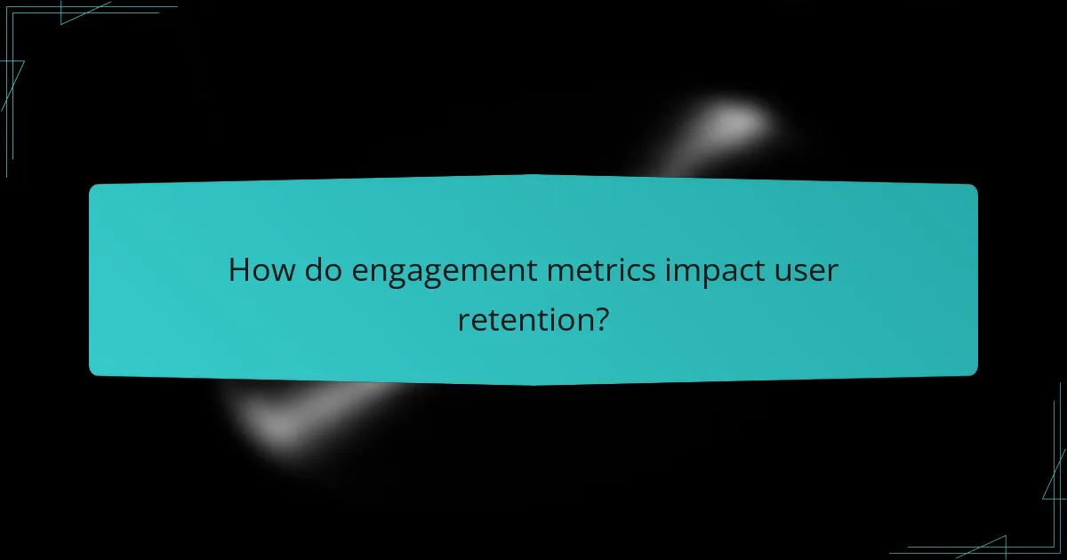 How do engagement metrics impact user retention?