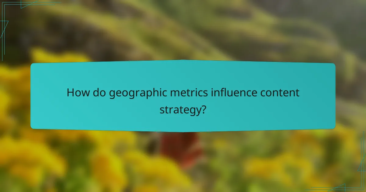 How do geographic metrics influence content strategy?