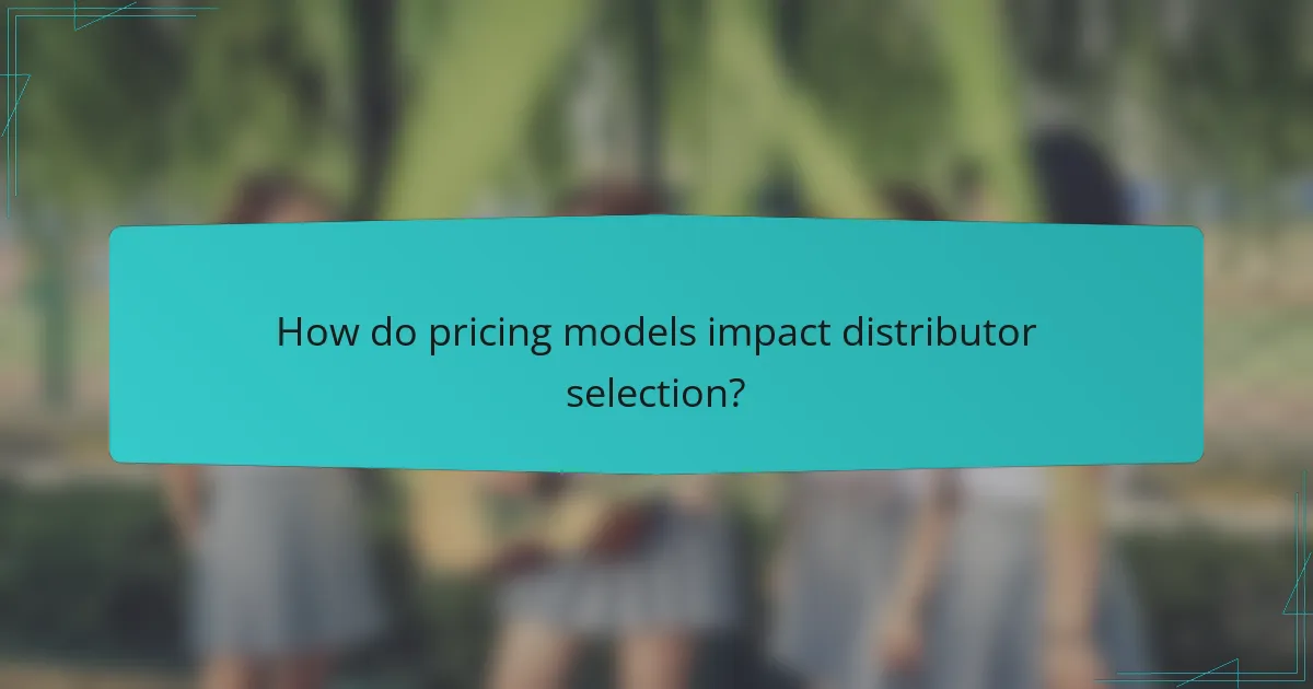 How do pricing models impact distributor selection?