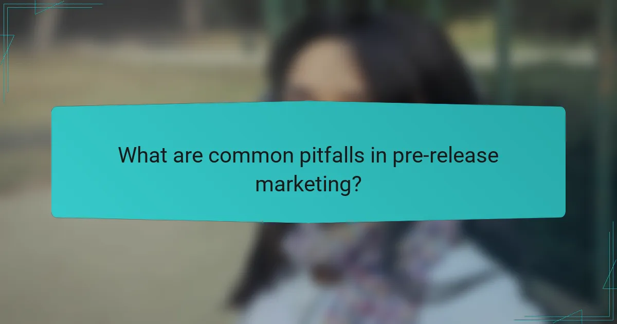 What are common pitfalls in pre-release marketing?