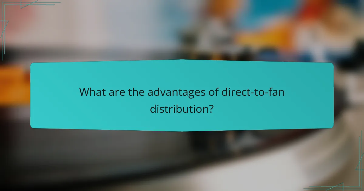 What are the advantages of direct-to-fan distribution?