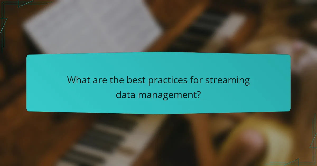 What are the best practices for streaming data management?