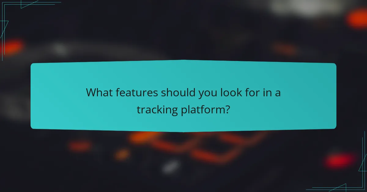 What features should you look for in a tracking platform?