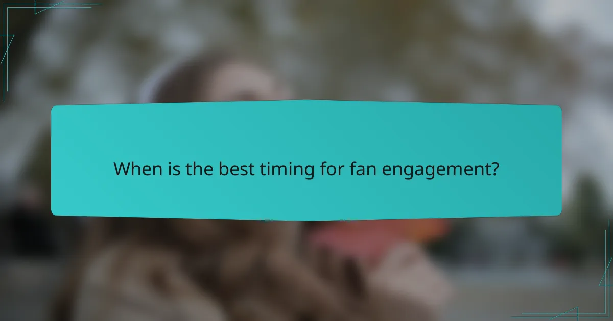 When is the best timing for fan engagement?