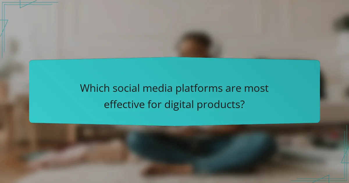 Which social media platforms are most effective for digital products?