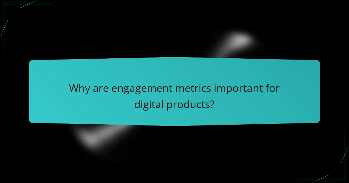 Why are engagement metrics important for digital products?